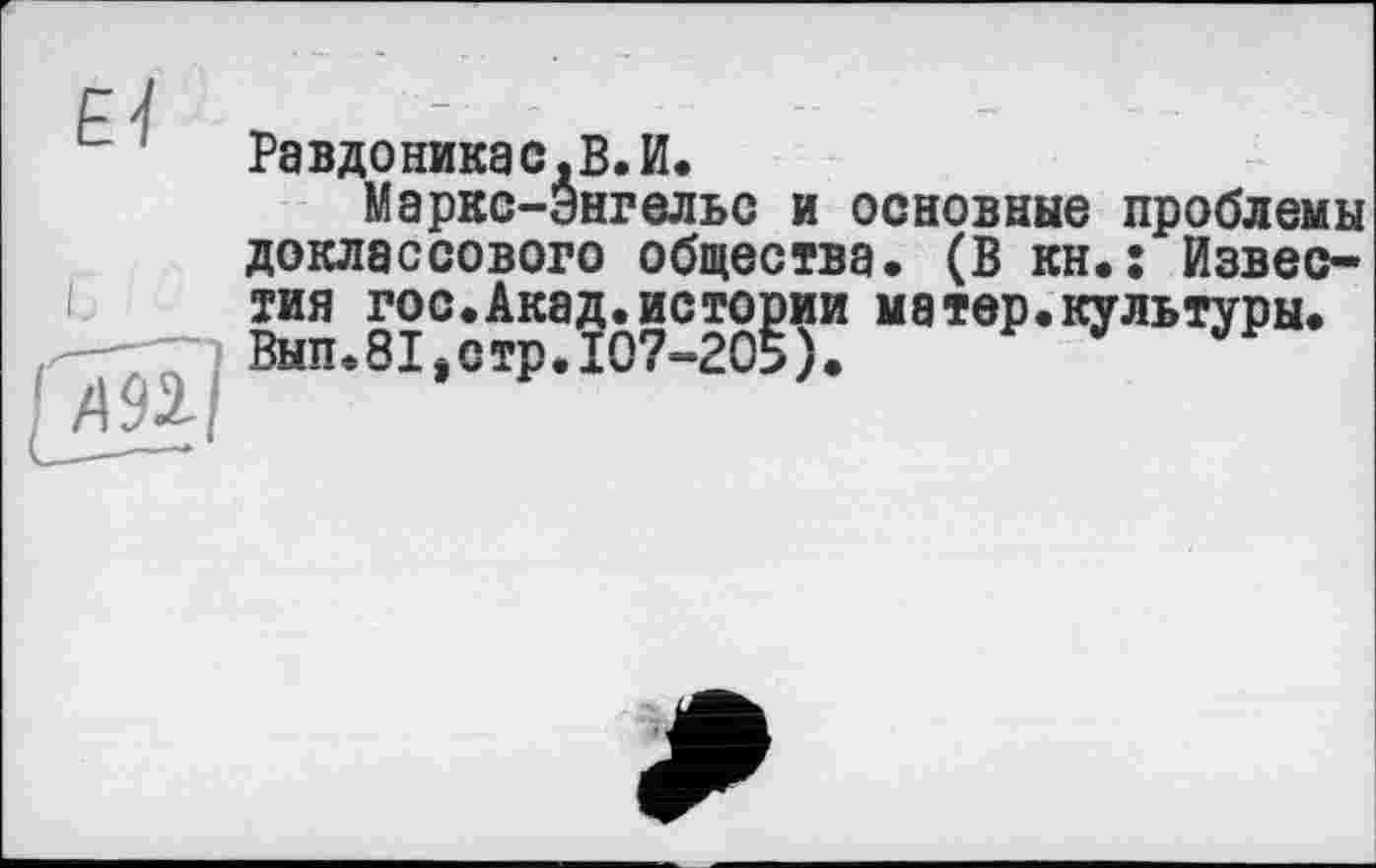 ﻿Равдоникас.В.И.
Маркс-Энгельс и основные проблемы доклассового общества. (В кн.: Известия гос.Акад.истории матер.культуры. Вып.81,стрЛ07-205). J J